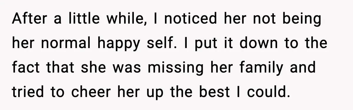 After a little while, I noticed her not being her normal happy self. I put it down to the fact that she was missing her family and tried to cheer...