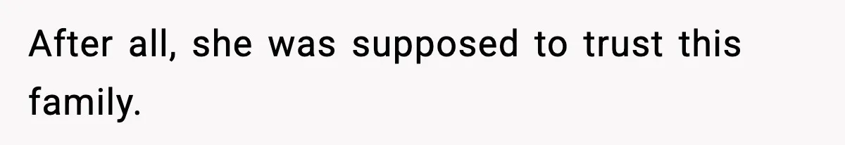 After all, she was supposed to trust this family.
