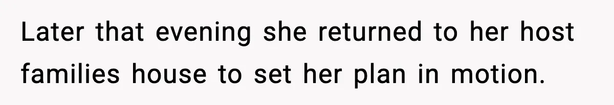 Later that evening she returned to her host families house to set her plan in motion.
