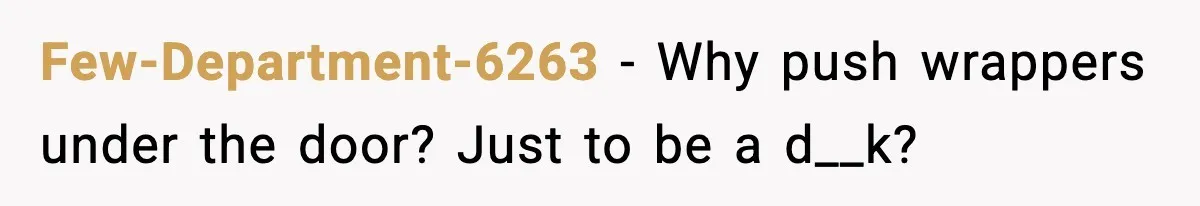 Few-Department-6263 - Why push wrappers under the door? Just to be a d__k?