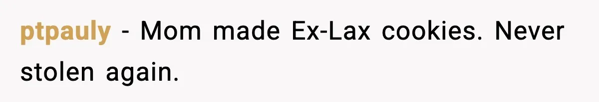 ptpauly - Mom made Ex-Lax cookies. Never stolen again.