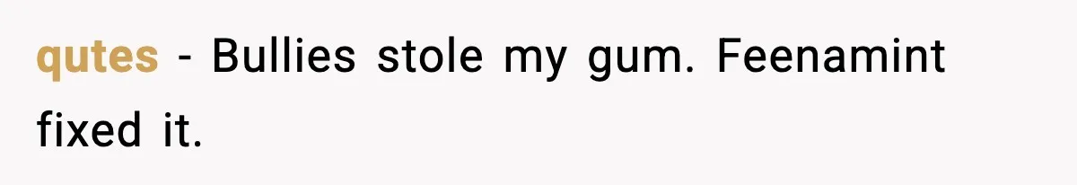 qutes - Bullies stole my gum. Feenamint fixed it.