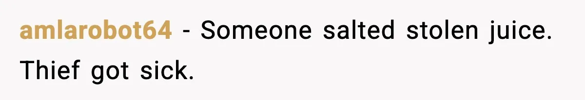 amlarobot64 - Someone salted stolen juice. Thief got sick.