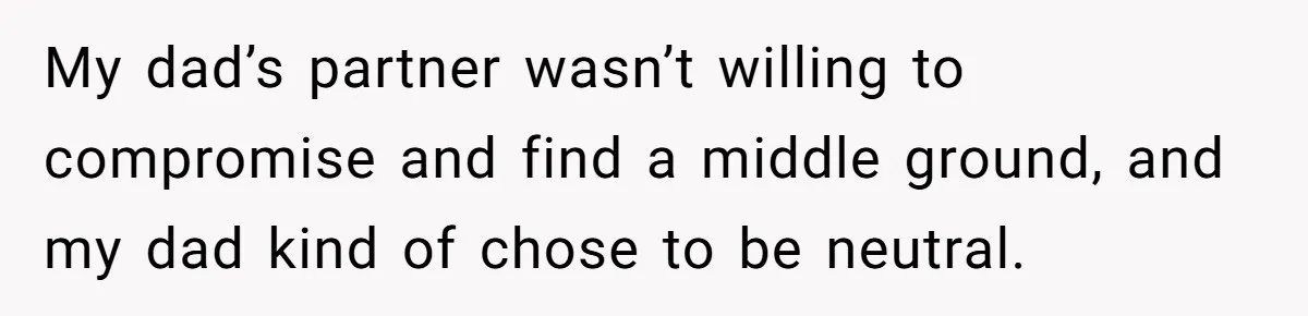 My dad’s partner wasn’t willing to compromise and find a middle ground, and my dad kind of chose to be neutral.
