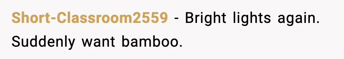 Short-Classroom2559 - Bright lights again. Suddenly want bamboo.