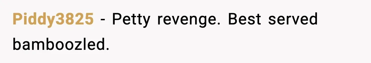 Piddy3825 - Petty revenge. Best served bamboozled.