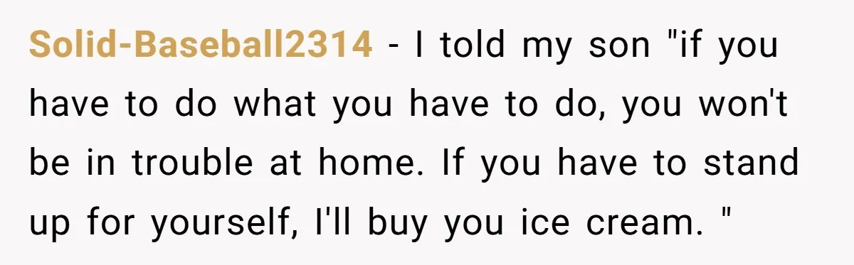 Solid-Baseball2314 − I told my son "if you have to do what you have to do, you won't be in trouble at home. If you have to stand up for...