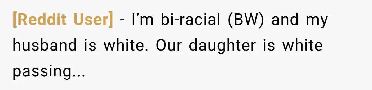 [Reddit User] − I’m bi-racial (BW) and my husband is white. Our daughter is white passing...