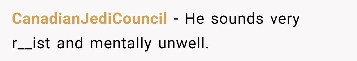 CanadianJediCouncil − He sounds very r__ist and mentally unwell.