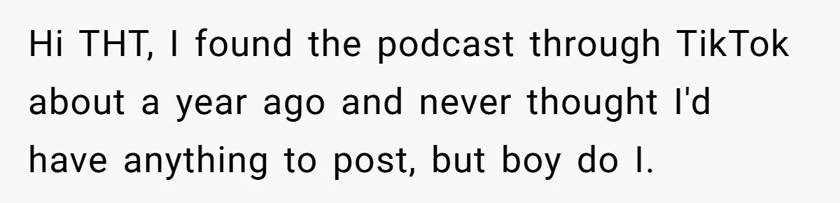 Hi THT, I found the podcast through TikTok about a year ago and never thought I'd have anything to post, but boy do I.