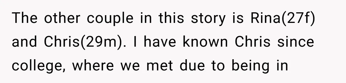 The other couple in this story is Rina(27f) and Chris(29m). I have known Chris since college, where we met due to being in