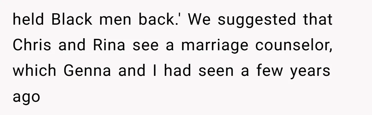 held Black men back.' We suggested that Chris and Rina see a marriage counselor, which Genna and I had seen a few years ago