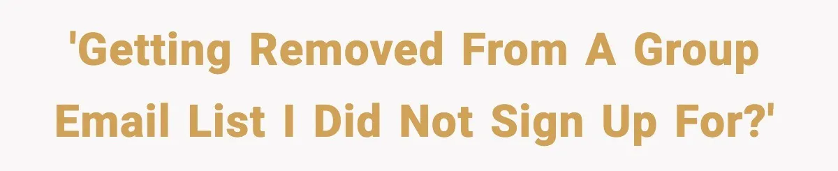 'Getting removed from a group email list I did not sign up for?'