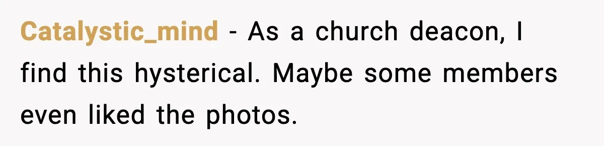 Catalystic_mind - As a church deacon, I find this hysterical. Maybe some members even liked the photos.