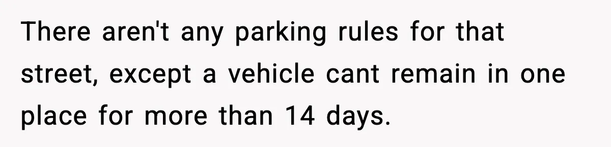There aren't any parking rules for that street, except a vehicle cant remain in one place for more than 14 days.