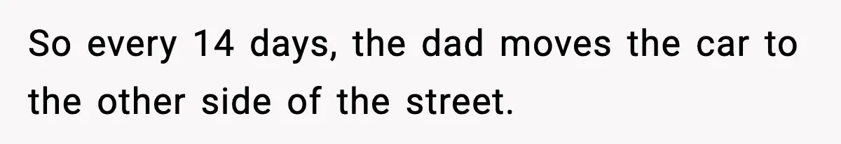 So every 14 days, the dad moves the car to the other side of the street.