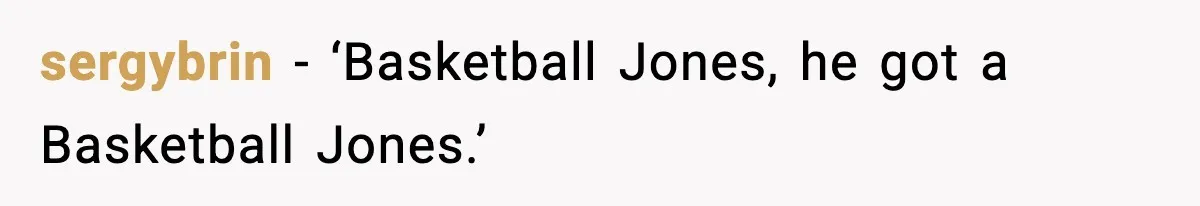 sergybrin - ‘Basketball Jones, he got a Basketball Jones.’