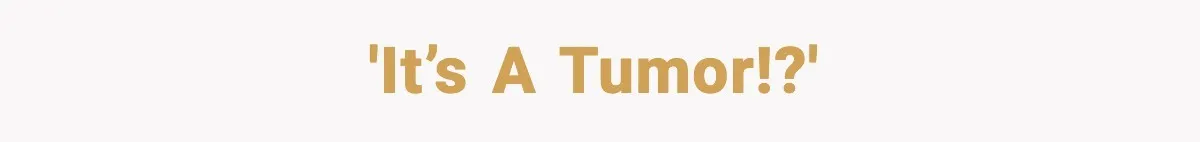 'It’s a tumor!?'