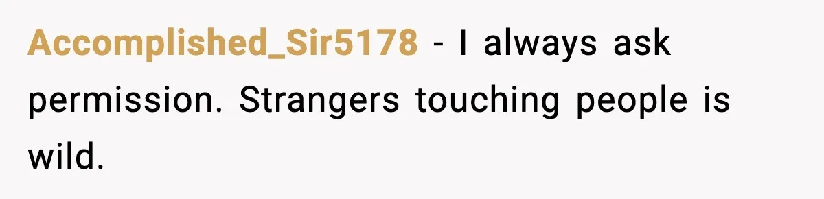 Accomplished_Sir5178 - I always ask permission. Strangers touching people is wild.