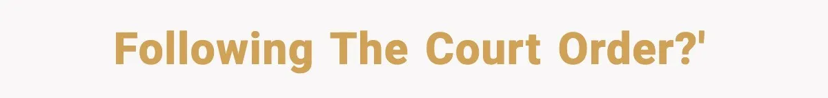 Following the court order?'