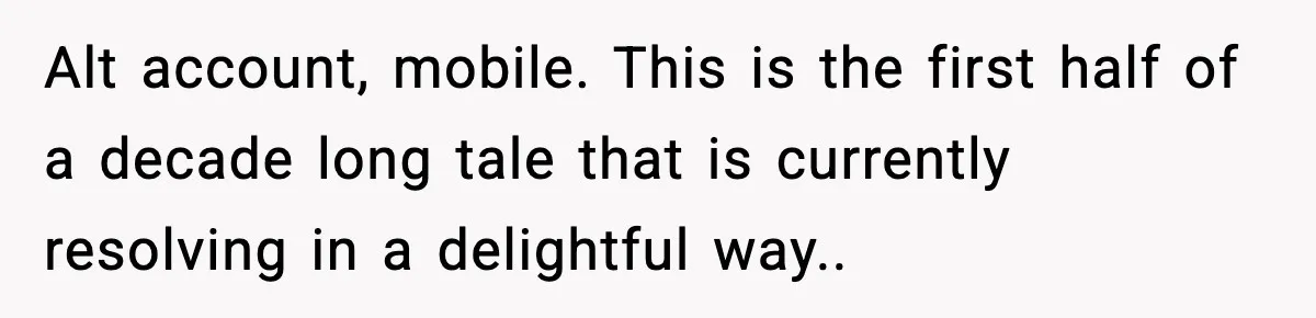 Alt account, mobile. This is the first half of a decade long tale that is currently resolving in a delightful way..
