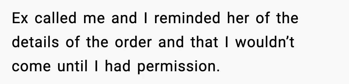 Ex called me and I reminded her of the details of the order and that I wouldn’t come until I had permission.