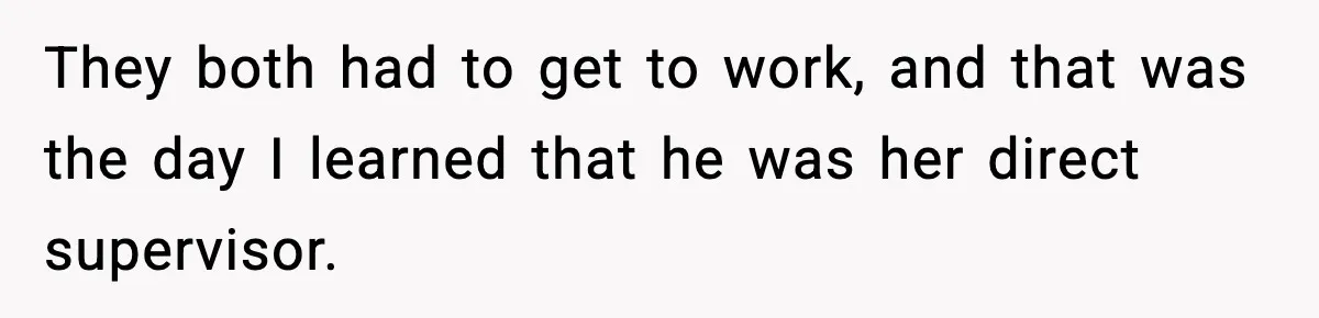 They both had to get to work, and that was the day I learned that he was her direct supervisor.