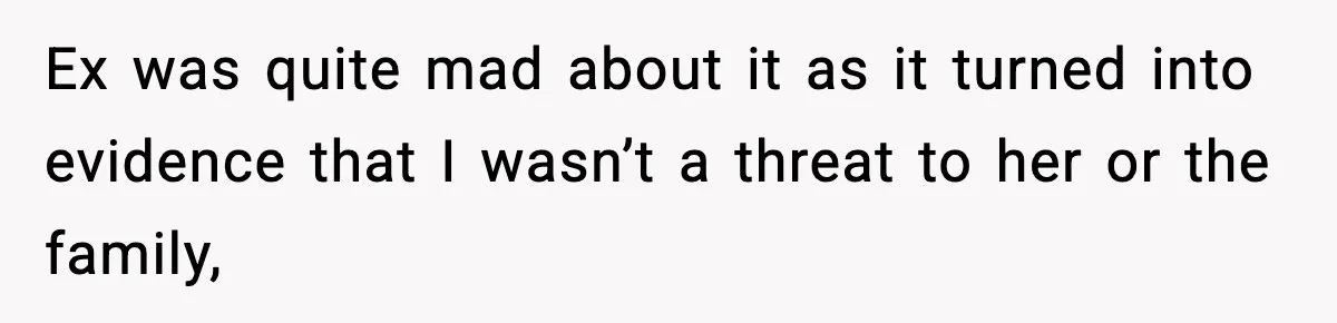 Ex was quite mad about it as it turned into evidence that I wasn’t a threat to her or the family,