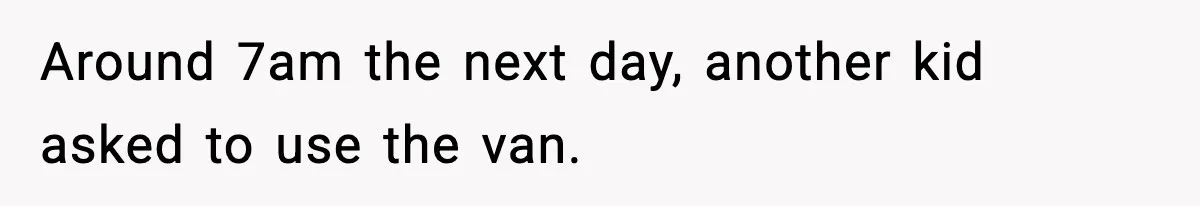 Around 7am the next day, another kid asked to use the van.