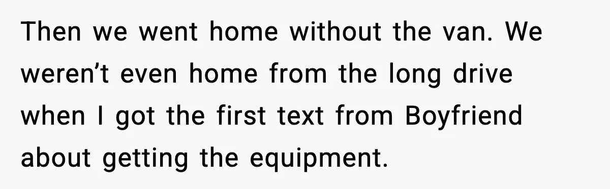 Then we went home without the van. We weren’t even home from the long drive when I got the first text from Boyfriend about getting the equipment.