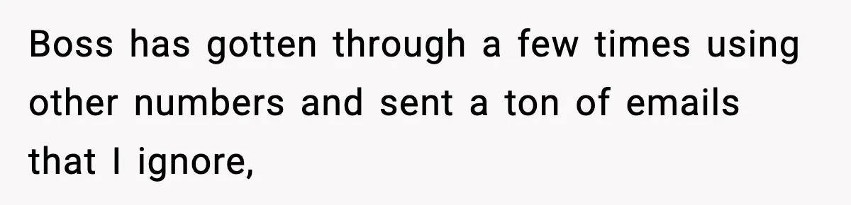 Boss has gotten through a few times using other numbers and sent a ton of emails that I ignore,