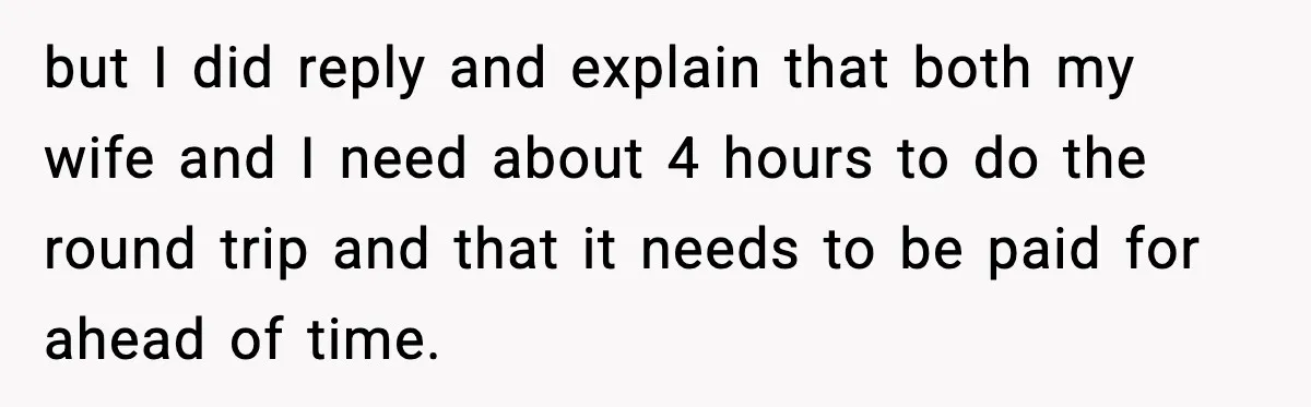but I did reply and explain that both my wife and I need about 4 hours to do the round trip and that it needs to be paid for ahead...