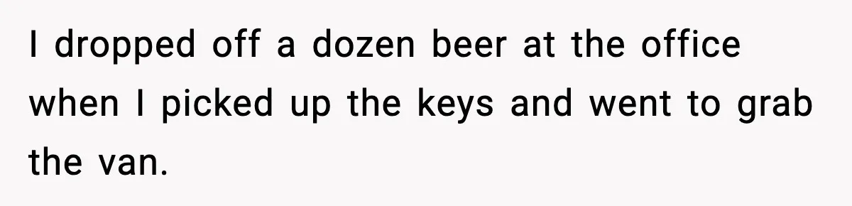 I dropped off a dozen beer at the office when I picked up the keys and went to grab the van.