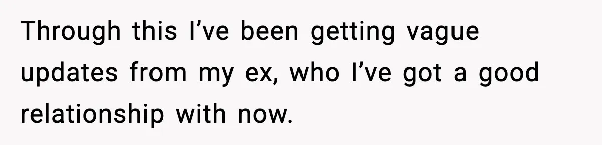 Through this I’ve been getting vague updates from my ex, who I’ve got a good relationship with now.