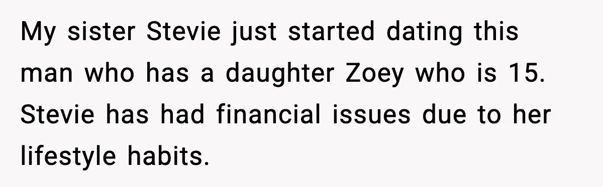 My sister Stevie just started dating this man who has a daughter Zoey who is 15. Stevie has had financial issues due to her lifestyle habits.