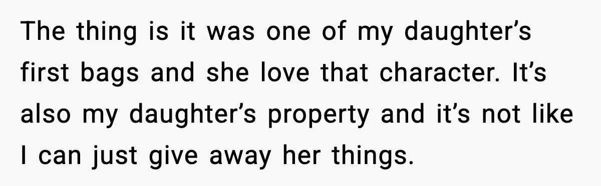 The thing is it was one of my daughter’s first bags and she love that character. It’s also my daughter’s property and it’s not like I can just give away...