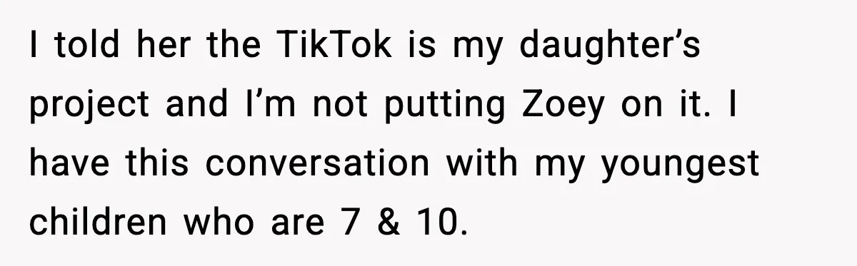 I told her the TikTok is my daughter’s project and I’m not putting Zoey on it. I have this conversation with my youngest children who are 7 & 10.
