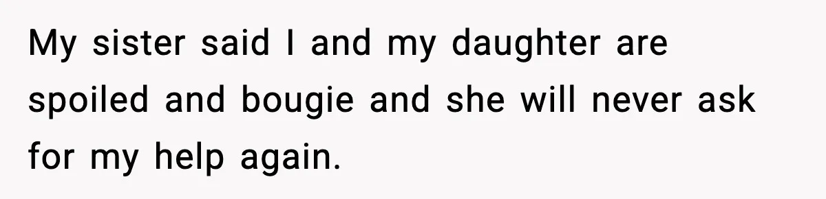 My sister said I and my daughter are spoiled and bougie and she will never ask for my help again.