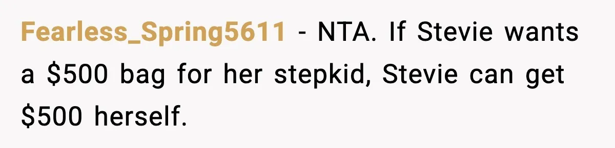 Fearless_Spring5611 - NTA. If Stevie wants a $500 bag for her stepkid, Stevie can get $500 herself.