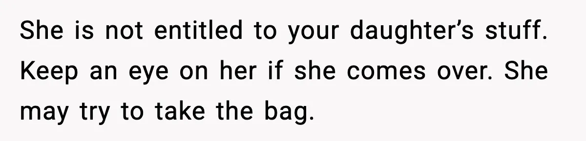 She is not entitled to your daughter’s stuff. Keep an eye on her if she comes over. She may try to take the bag.