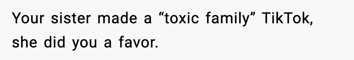 Your sister made a “toxic family” TikTok, she did you a favor.