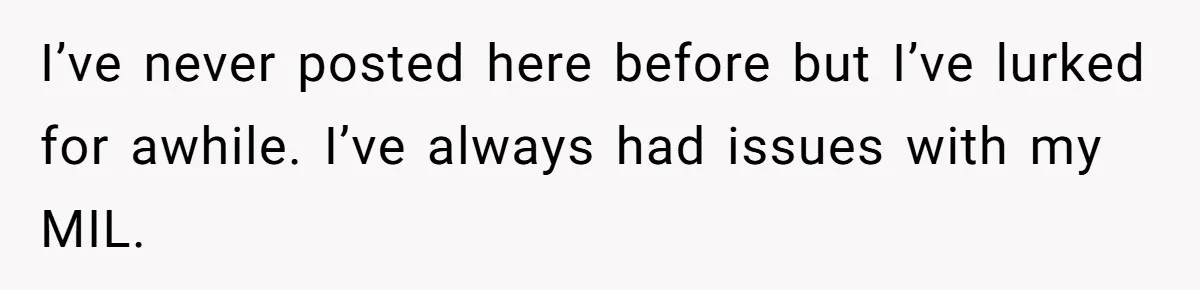I’ve never posted here before but I’ve lurked for awhile. I’ve always had issues with my MIL.