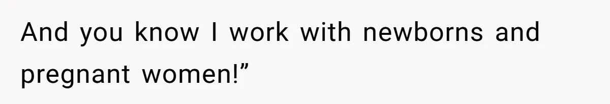 And you know I work with newborns and pregnant women!”