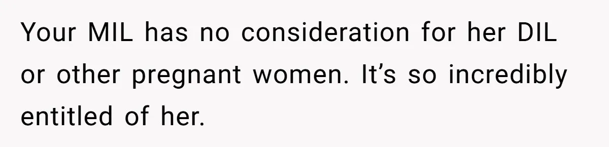 Your MIL has no consideration for her DIL or other pregnant women. It’s so incredibly entitled of her.