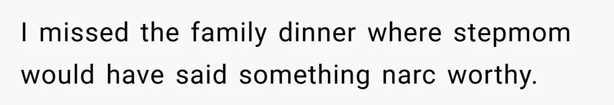 I missed the family dinner where stepmom would have said something narc worthy.