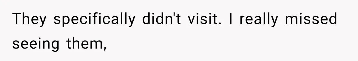 They specifically didn't visit. I really missed seeing them,