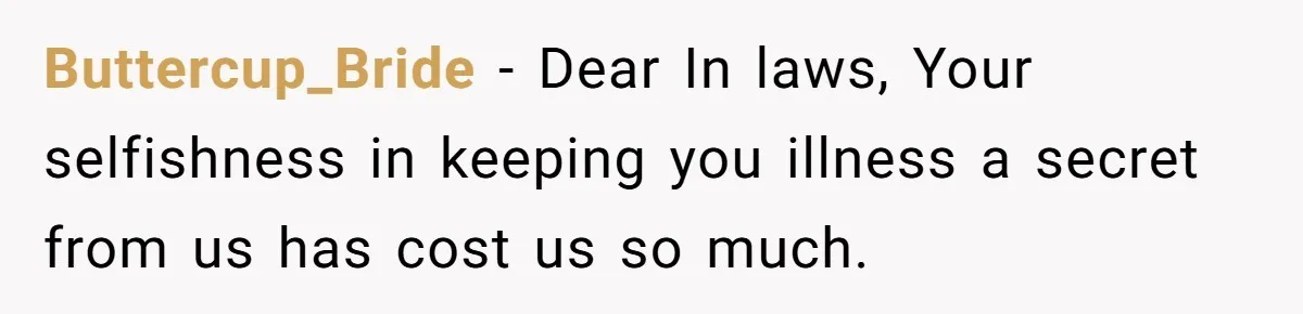 Buttercup_Bride − Dear In laws, Your selfishness in keeping you illness a secret from us has cost us so much.