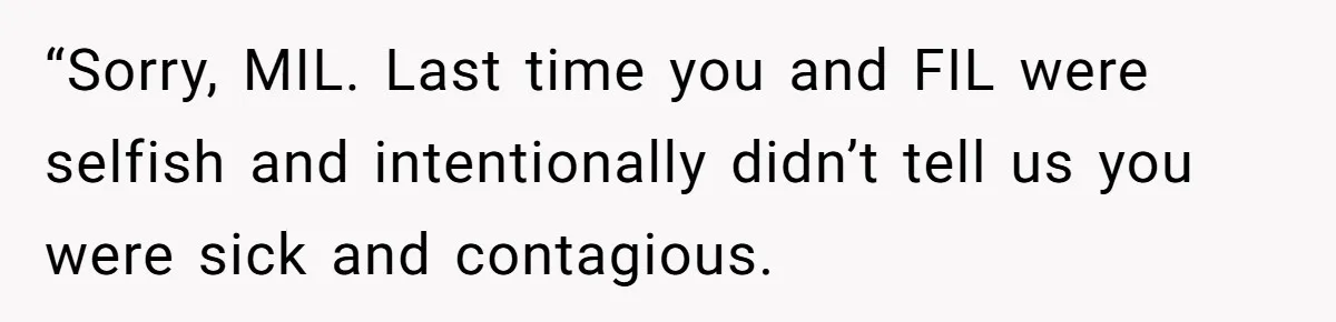 “Sorry, MIL. Last time you and FIL were selfish and intentionally didn’t tell us you were sick and contagious.
