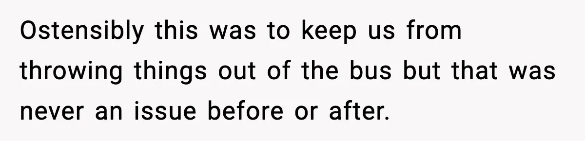 Tyrannical Middle School Vice Principal Finds Out No One Likes Her After Charity “Arrest” Leaves Her Stuck All Day Ostensibly this was to keep us from throwing things out of the bus but that was never an issue before or after.