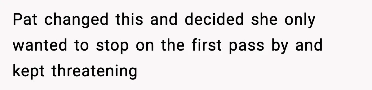 Tyrannical Middle School Vice Principal Finds Out No One Likes Her After Charity “Arrest” Leaves Her Stuck All Day Pat changed this and decided she only wanted to stop on the first pass by and kept threatening